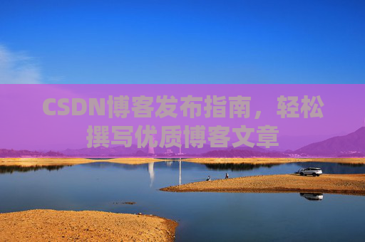 CSDN博客发布指南，轻松撰写优质博客文章